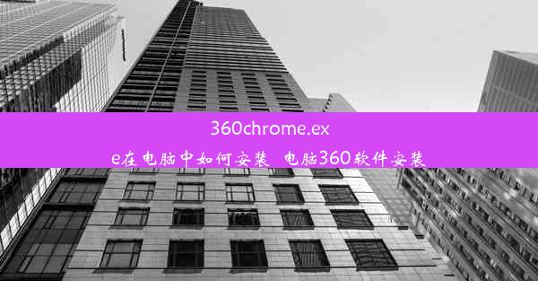 360chrome.exe在电脑中如何安装_电脑360软件安装