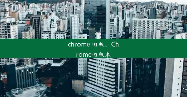 chrome 旧版、Chrome旧版本