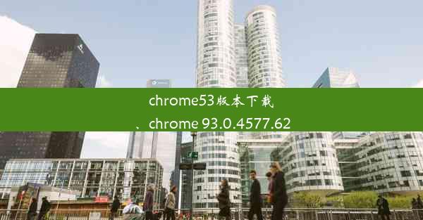 chrome53版本下载、chrome 93.0.4577.62