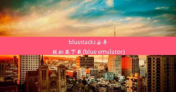 bluestacks安卓模拟器下载(blue emulator)