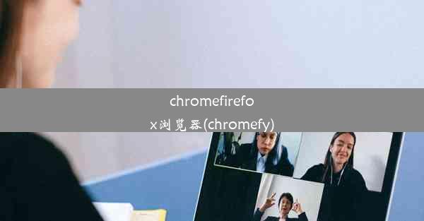 chromefirefox浏览器(chromefy)