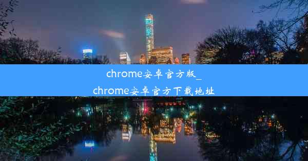 chrome安卓官方版_chrome安卓官方下载地址