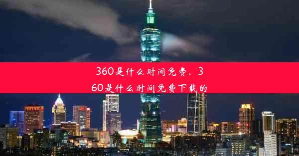 360是什么时间免费、360是什么时间免费下载的