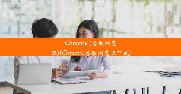 Chrome (谷歌浏览器)(Chrome谷歌浏览器下载)