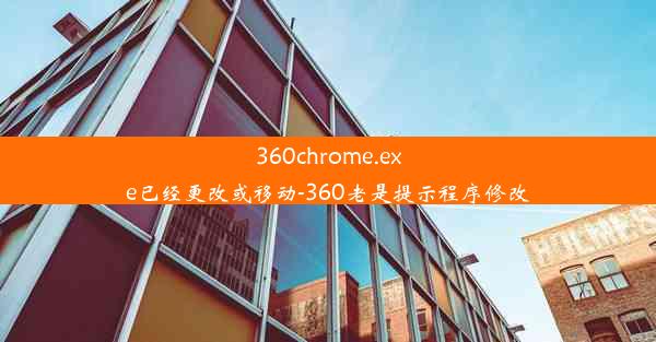 360chrome.exe已经更改或移动-360老是提示程序修改