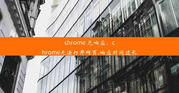 chrome 无响应、chrome无法打开网页,响应时间过长