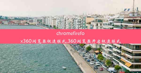 chromefirefox360浏览器极速模式,360浏览器开启极速模式