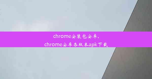 chrome安装包安卓,chrome安卓各版本apk下载