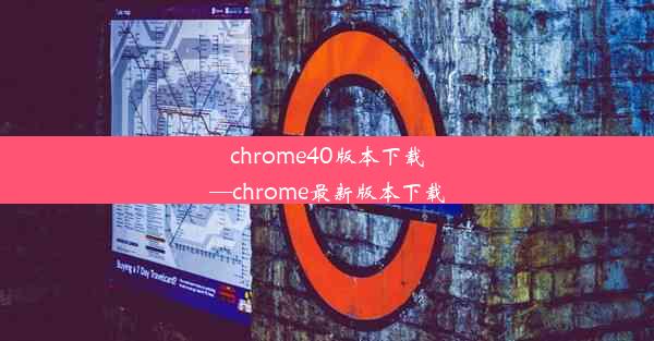 chrome40版本下载—chrome最新版本下载