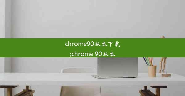 chrome90版本下载;chrome 90版本