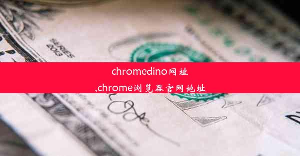 chromedino网址,chrome浏览器官网地址