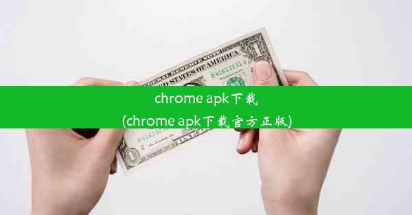 chrome apk下载(chrome apk下载官方正版)