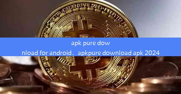 apk pure download for android、apkpure download apk 2024