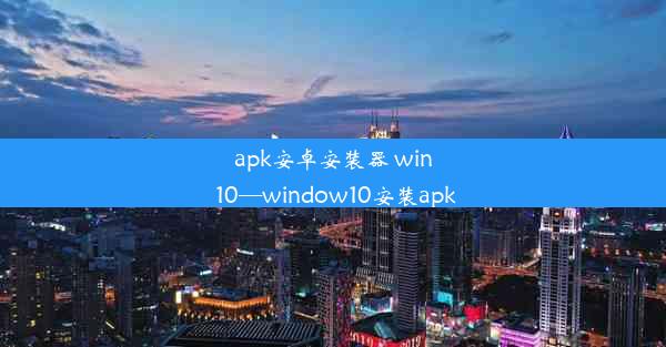 apk安卓安装器 win 10—window10安装apk