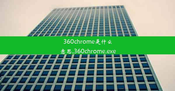 360chrome是什么意思,360chrome.exe