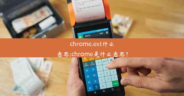 chrome.ext什么意思;chrome是什么意思？