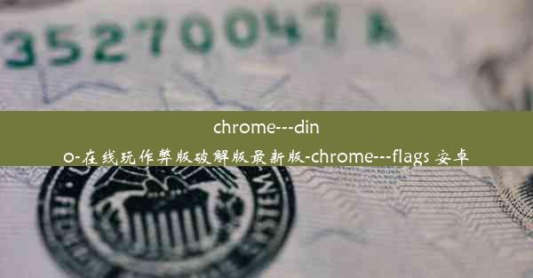 chrome---dino-在线玩作弊版破解版最新版-chrome---flags 安卓