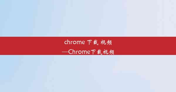 chrome 下载 视频—Chrome下载视频