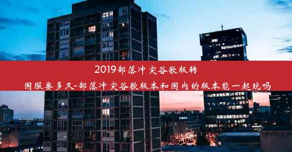 2019部落冲突谷歌版转国服要多久-部落冲突谷歌版本和国内的版本能一起玩吗