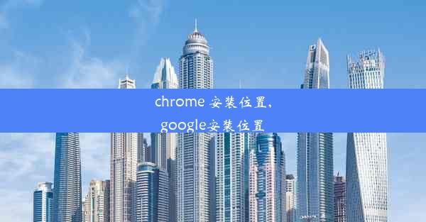 chrome 安装位置,google安装位置