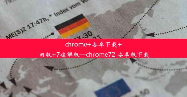 chrome+安卓下载+旧版+7破解版—chrome72 安卓版下载