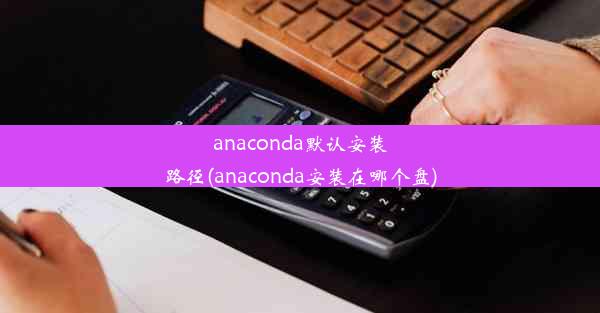 anaconda默认安装路径(anaconda安装在哪个盘)