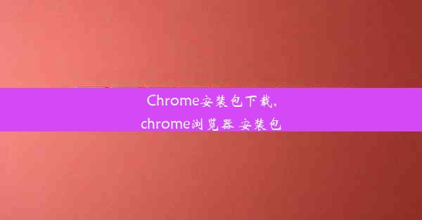 Chrome安装包下载,chrome浏览器 安装包