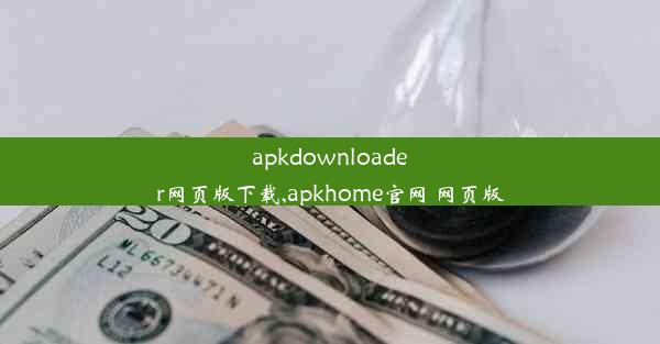 apkdownloader网页版下载,apkhome官网 网页版