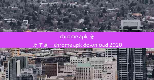 chrome apk 官方下载—chrome apk download 2020