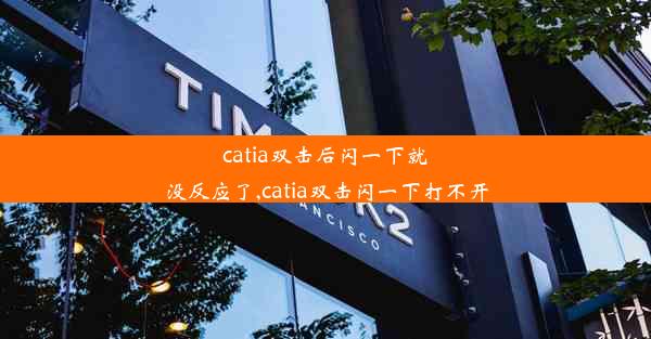 catia双击后闪一下就没反应了,catia双击闪一下打不开