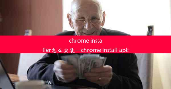 chrome installer怎么安装—chrome install apk