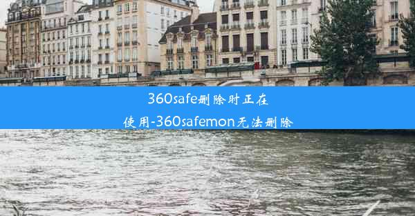 360safe删除时正在使用-360safemon无法删除