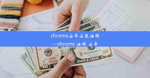 chrome安卓安装油猴—chrome 油猴 安卓