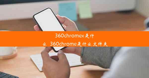 360chromex是什么_360chrome是什么文件夹