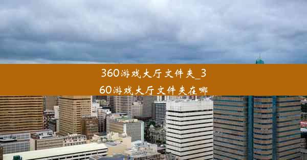 360游戏大厅文件夹_360游戏大厅文件夹在哪