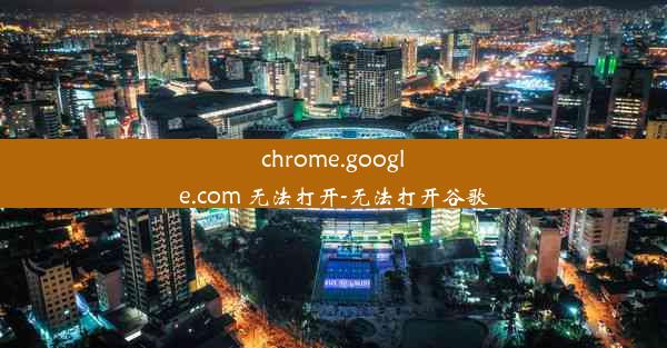 chrome.google.com 无法打开-无法打开谷歌