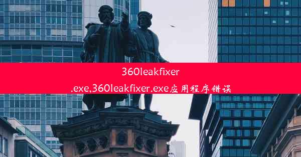 360leakfixer.exe,360leakfixer.exe应用程序错误