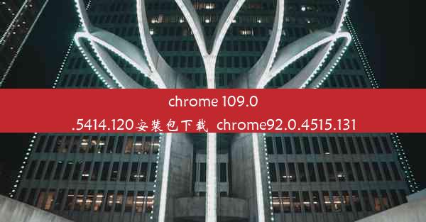 chrome 109.0.5414.120安装包下载_chrome92.0.4515.131