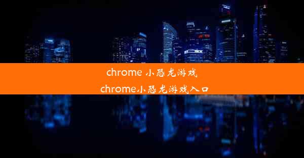 chrome 小恐龙游戏_chrome小恐龙游戏入口