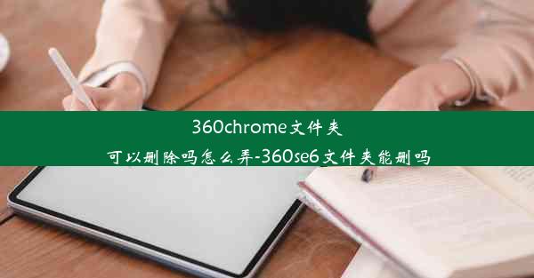 360chrome文件夹可以删除吗怎么弄-360se6文件夹能删吗