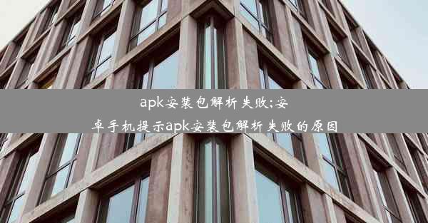 apk安装包解析失败;安卓手机提示apk安装包解析失败的原因