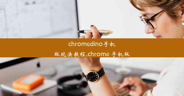 chromedino手机版玩法教程,chrome 手机版