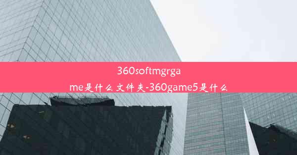 360softmgrgame是什么文件夹-360game5是什么