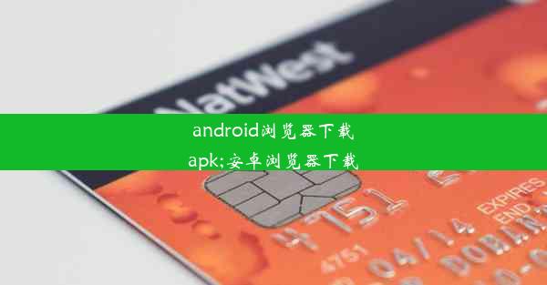 android浏览器下载apk;安卓浏览器下载