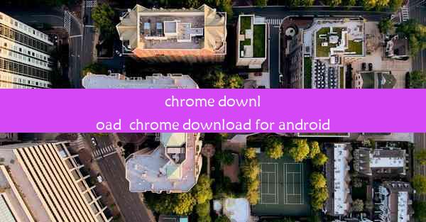 chrome download_chrome download for android