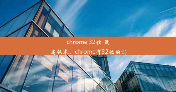 chrome 32位 最高版本、chrome有32位的吗