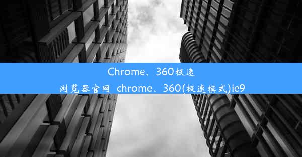 Chrome、360极速浏览器官网_chrome、360(极速模式)ie9