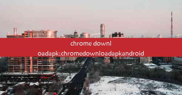 chrome downloadapk;chromedownloadapkandroid