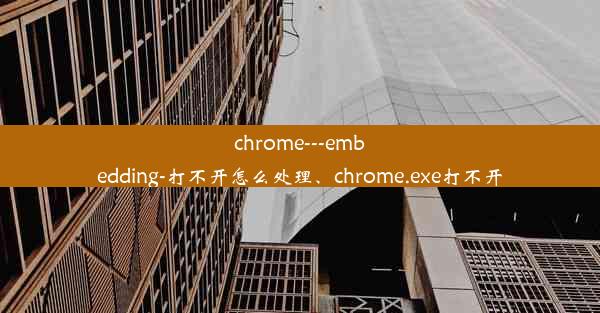 chrome---embedding-打不开怎么处理、chrome.exe打不开