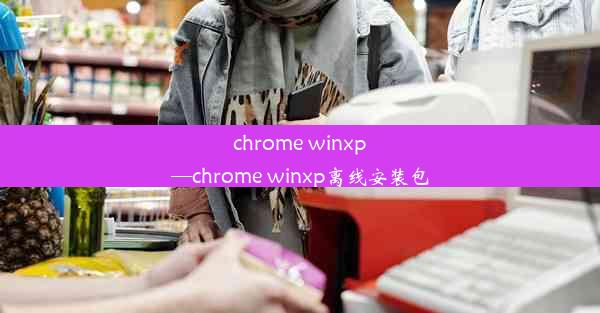 chrome winxp—chrome winxp离线安装包